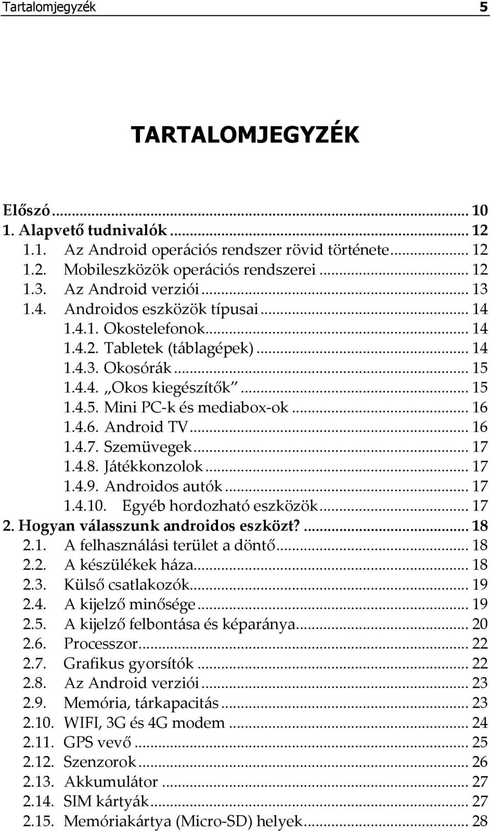 .. 16 1.4.6. Android TV... 16 1.4.7. Szemüvegek... 17 1.4.8. Játékkonzolok... 17 1.4.9. Androidos autók... 17 1.4.10. Egyéb hordozható eszközök... 17 2. Hogyan válasszunk androidos eszközt?... 18 2.1. A felhasználási terület a döntő.