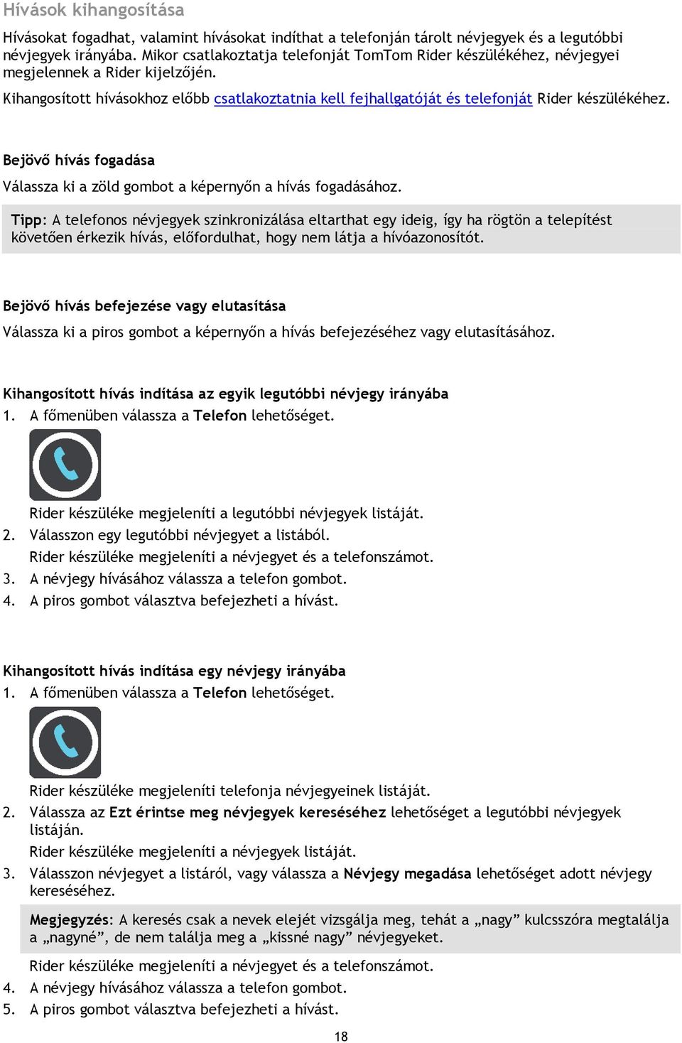 Kihangosított hívásokhoz előbb csatlakoztatnia kell fejhallgatóját és telefonját Rider készülékéhez. Bejövő hívás fogadása Válassza ki a zöld gombot a képernyőn a hívás fogadásához.