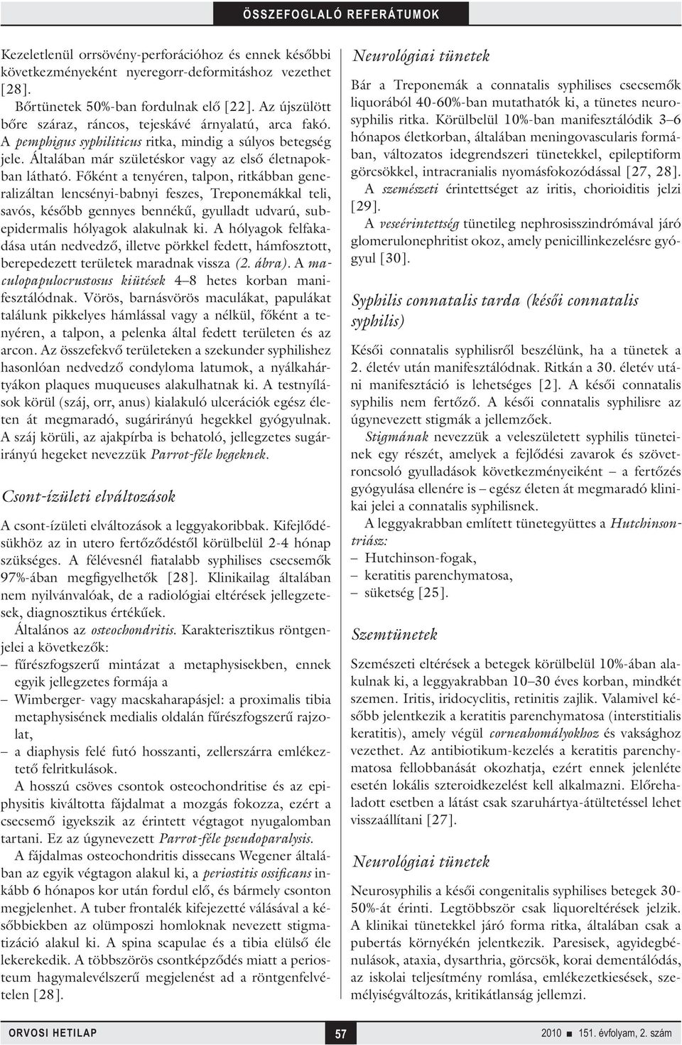 Főként a tenyéren, talpon, ritkábban generalizáltan lencsényi-babnyi feszes, Treponemákkal teli, savós, később gennyes bennékű, gyulladt udvarú, subepidermalis hólyagok alakulnak ki.