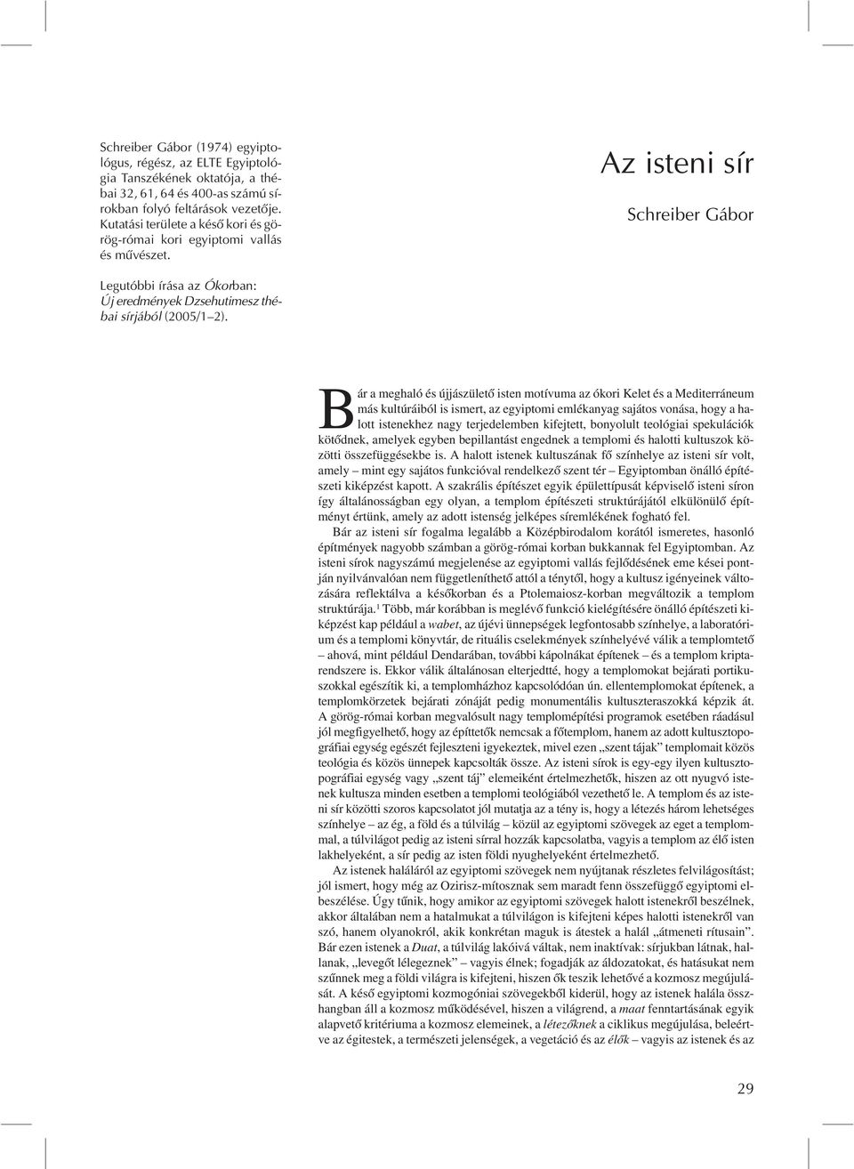 Bár a meghaló és újjászületõ isten motívuma az ókori Kelet és a Mediterráneum más kultúráiból is ismert, az egyiptomi emlékanyag sajátos vonása, hogy a halott istenekhez nagy terjedelemben kifejtett,