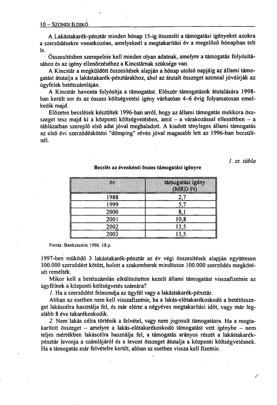 A Kincstár a megküldött összesítések alapján a hónap utolsó napjáig az állami támogatást átutalja a lakástakarék-pénztárakhoz, ahol az átutalt összeget azonnal jóváírják az ügyfelek betétszámláján.