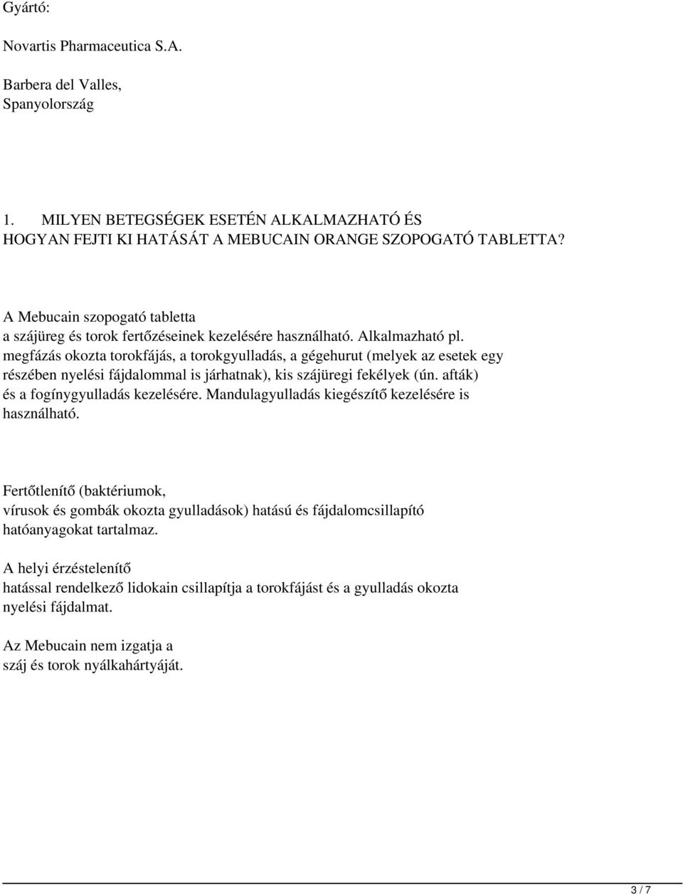 megfázás okozta torokfájás, a torokgyulladás, a gégehurut (melyek az esetek egy részében nyelési fájdalommal is járhatnak), kis szájüregi fekélyek (ún. afták) és a fogínygyulladás kezelésére.