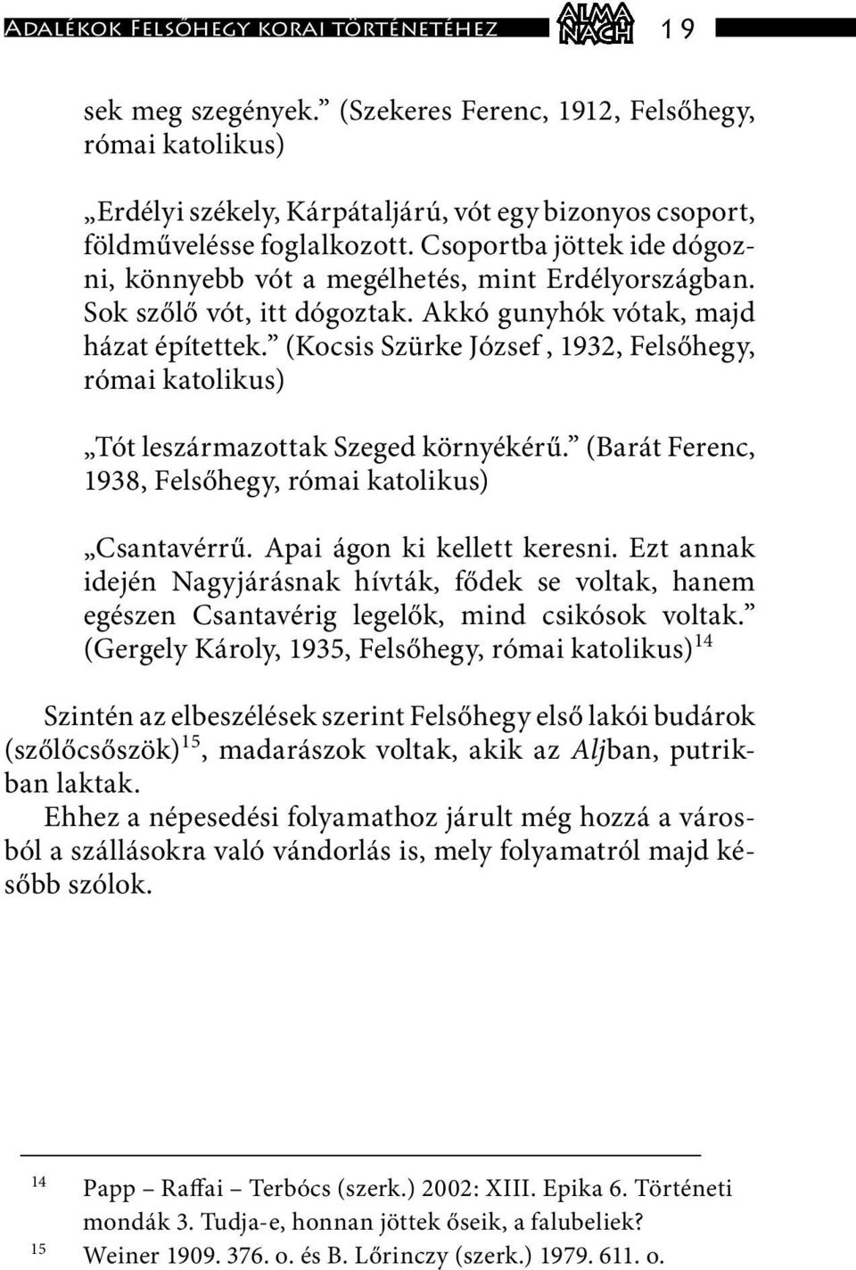 (Kocsis Szürke József, 1932, Felsőhegy, római katolikus) Tót leszármazottak Szeged környékérű. (Barát Ferenc, 1938, Felsőhegy, római katolikus) Csantavérrű. Apai ágon ki kellett keresni.