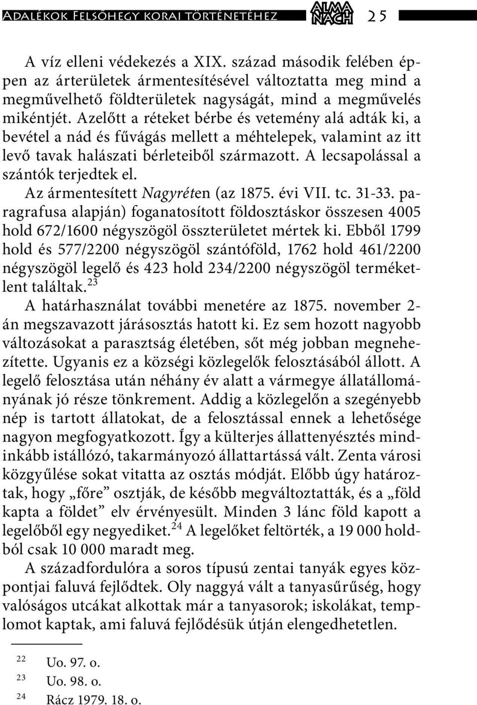 Azelőtt a réteket bérbe és vetemény alá adták ki, a bevétel a nád és fűvágás mellett a méhtelepek, valamint az itt levő tavak halászati bérleteiből származott. A lecsapolással a szántók terjedtek el.