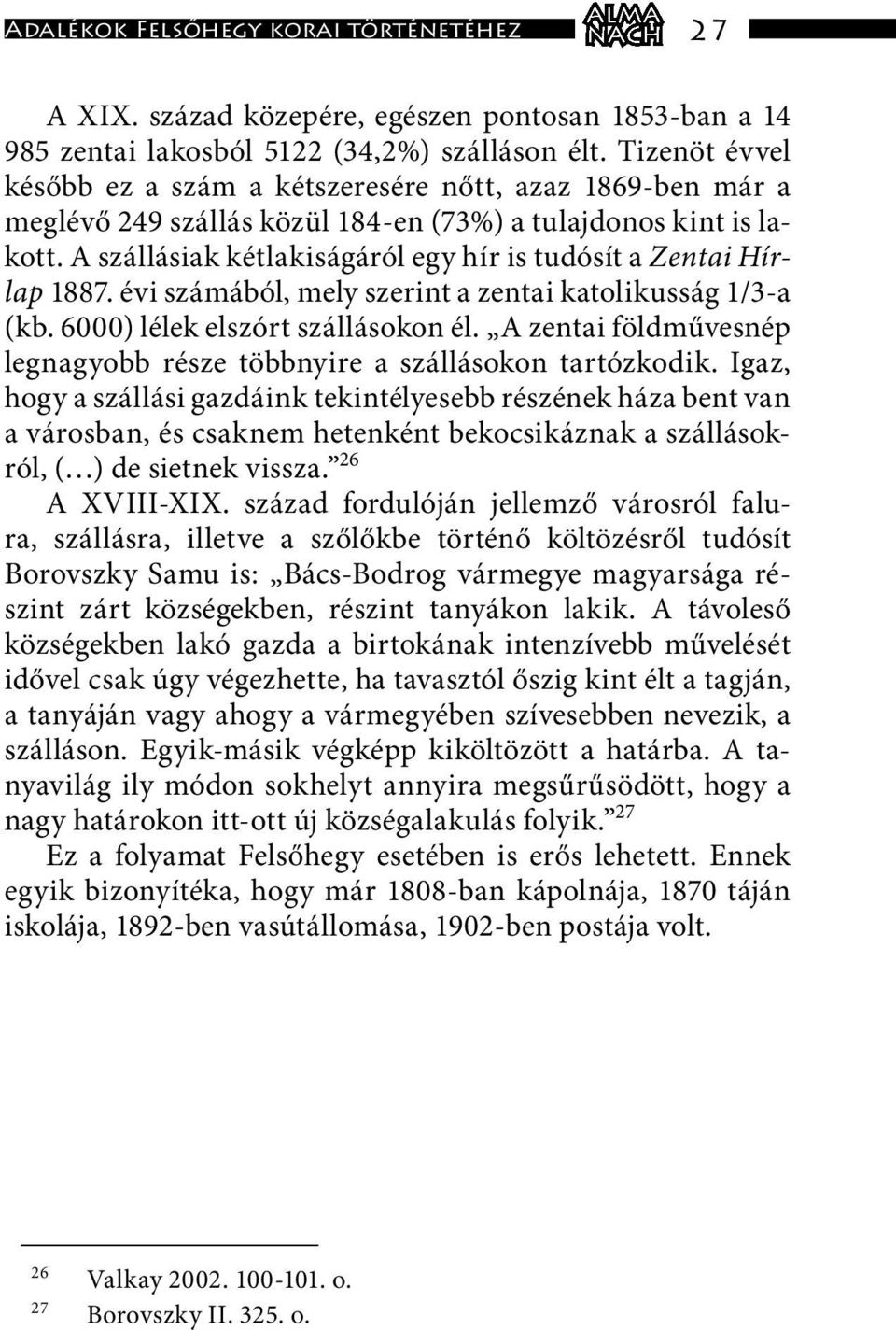 A szállásiak kétlakiságáról egy hír is tudósít a Zentai Hírlap 1887. évi számából, mely szerint a zentai katolikusság 1/3-a (kb. 6000) lélek elszórt szállásokon él.