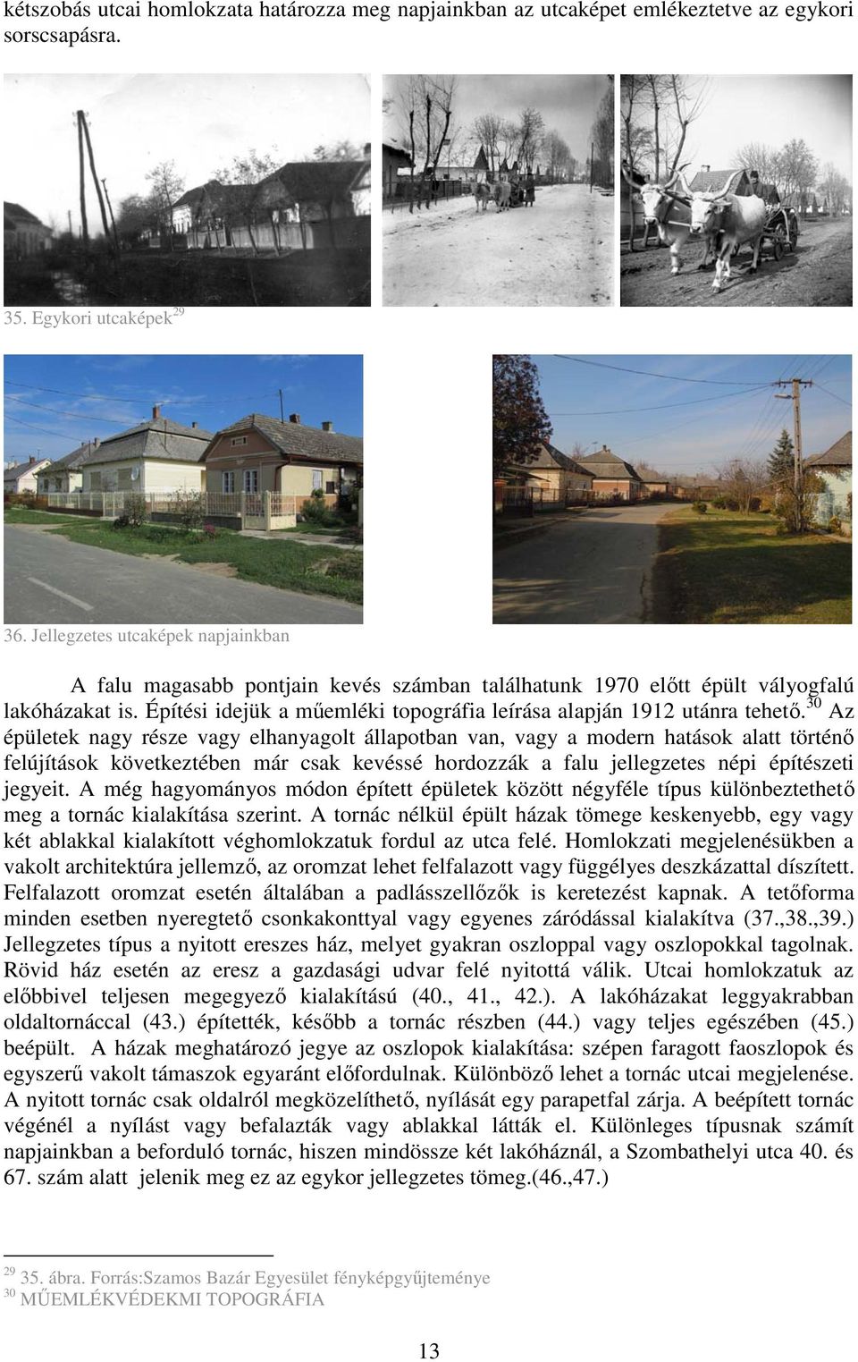 Építési idejük a mőemléki topográfia leírása alapján 1912 utánra tehetı.