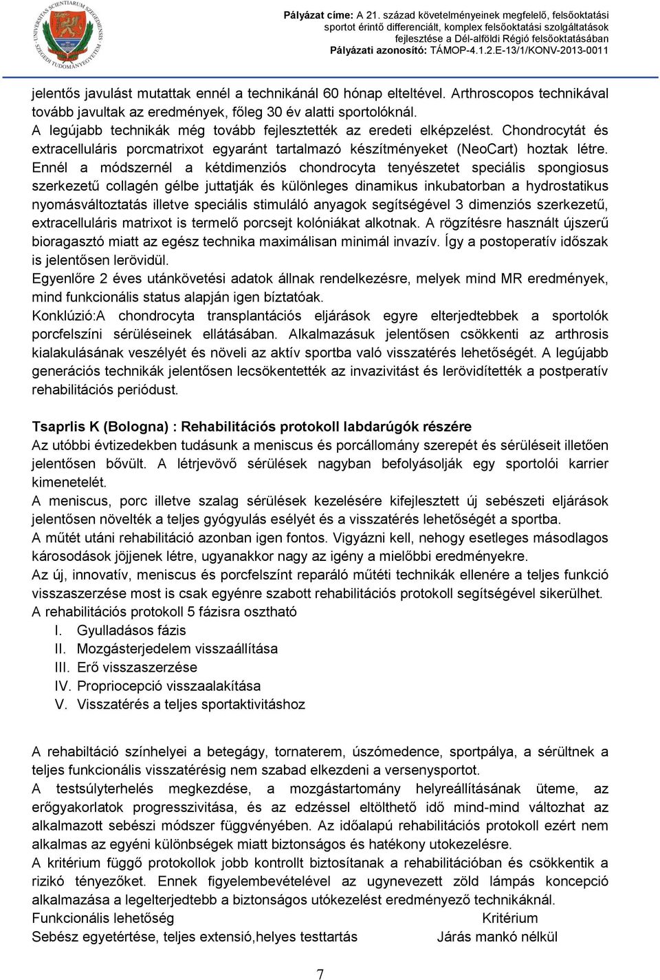 Ennél a módszernél a kétdimenziós chondrocyta tenyészetet speciális spongiosus szerkezetű collagén gélbe juttatják és különleges dinamikus inkubatorban a hydrostatikus nyomásváltoztatás illetve