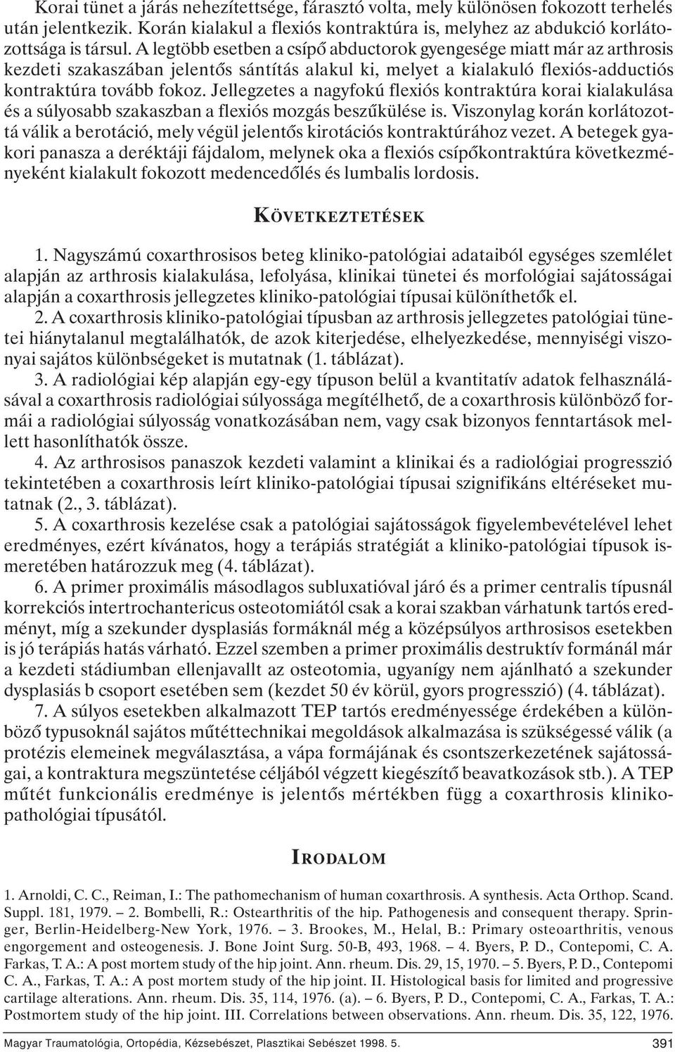 Jellegzetes a nagyfokú flexiós kontraktúra korai kialakulása és a súlyosabb szakaszban a flexiós mozgás beszûkülése is.