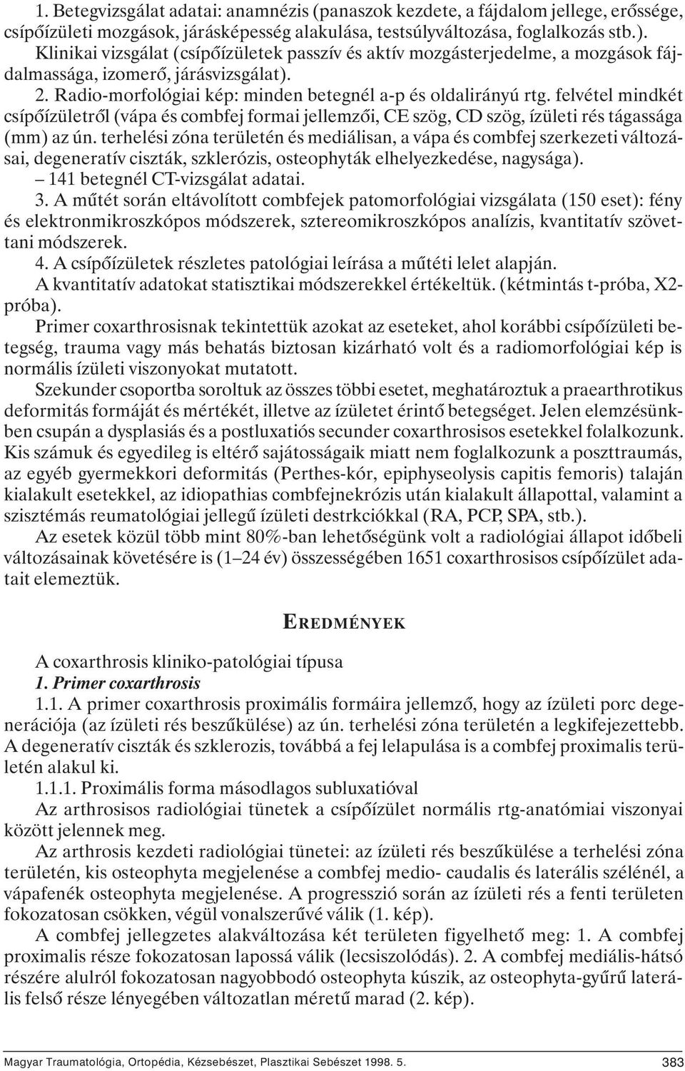 felvétel mindkét csípôízületrôl (vápa és combfej formai jellemzôi, CE szög, CD szög, ízületi rés tágassága (mm) az ún.