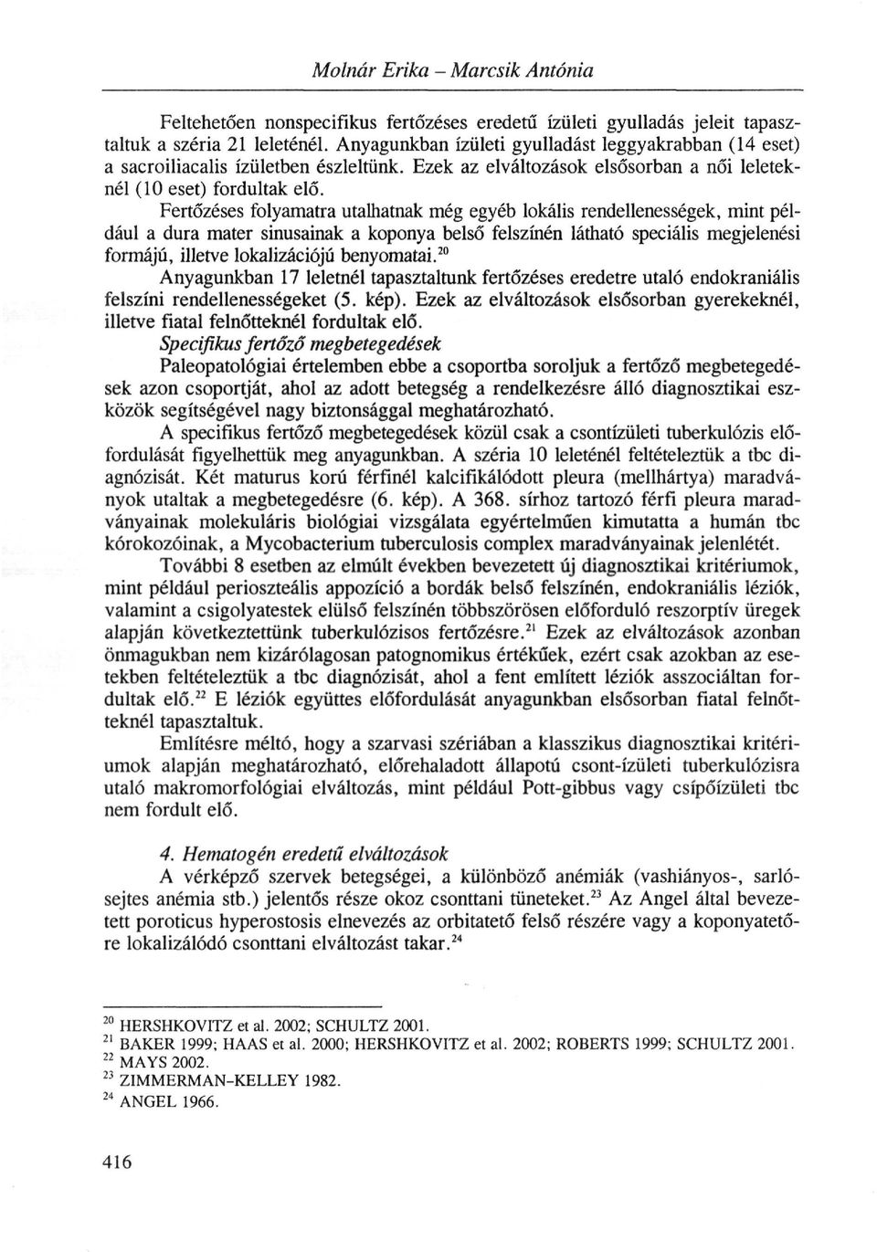 Fertőzéses folyamatra utalhatnak még egyéb lokális rendellenességek, mint például a dura mater sinusainak a koponya belső felszínén látható speciális megjelenési formájú, illetve lokalizációjú