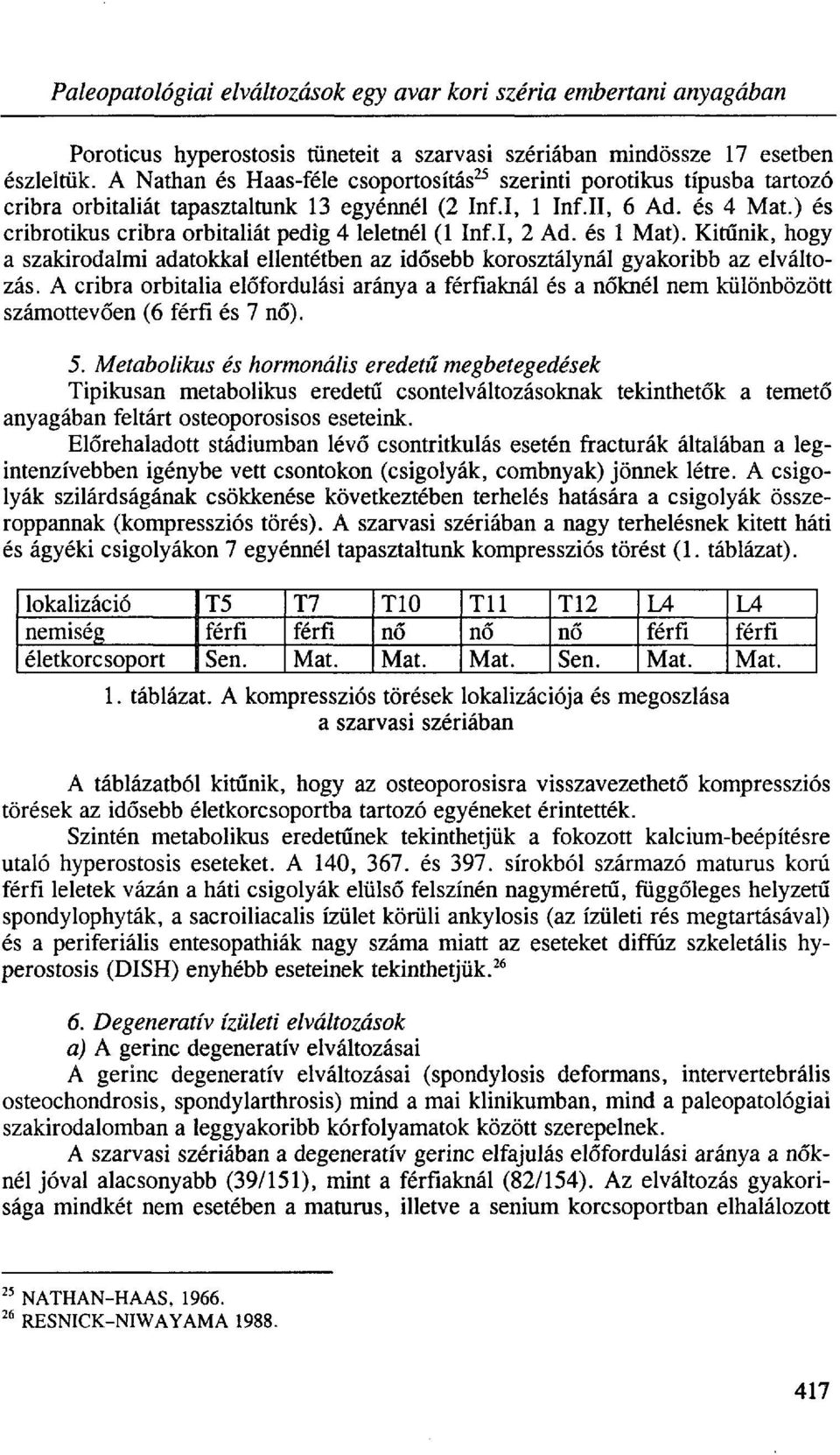 ) és cribrotikus cribra orbitaliát pedig 4 leletnél (1 Inf.I, 2 Ad. és 1 Mat). Kitűnik, hogy a szakirodalmi adatokkal ellentétben az idősebb korosztálynál gyakoribb az elváltozás.