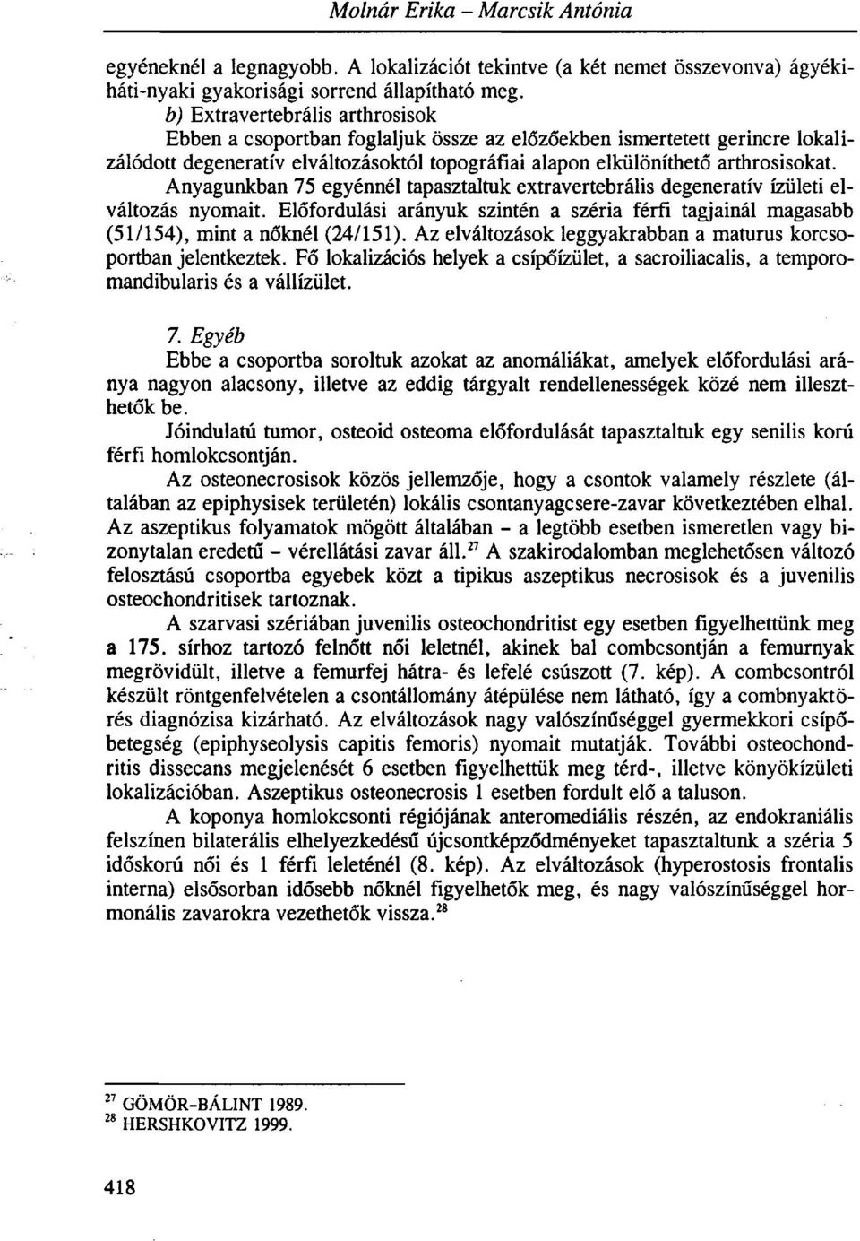 Anyagunkban 75 egyénnél tapasztaltuk extravertebrális degeneratív ízületi elváltozás nyomait. Előfordulási arányuk szintén a széria férfi tagjainál magasabb (51/154), mint a nőknél (24/151).