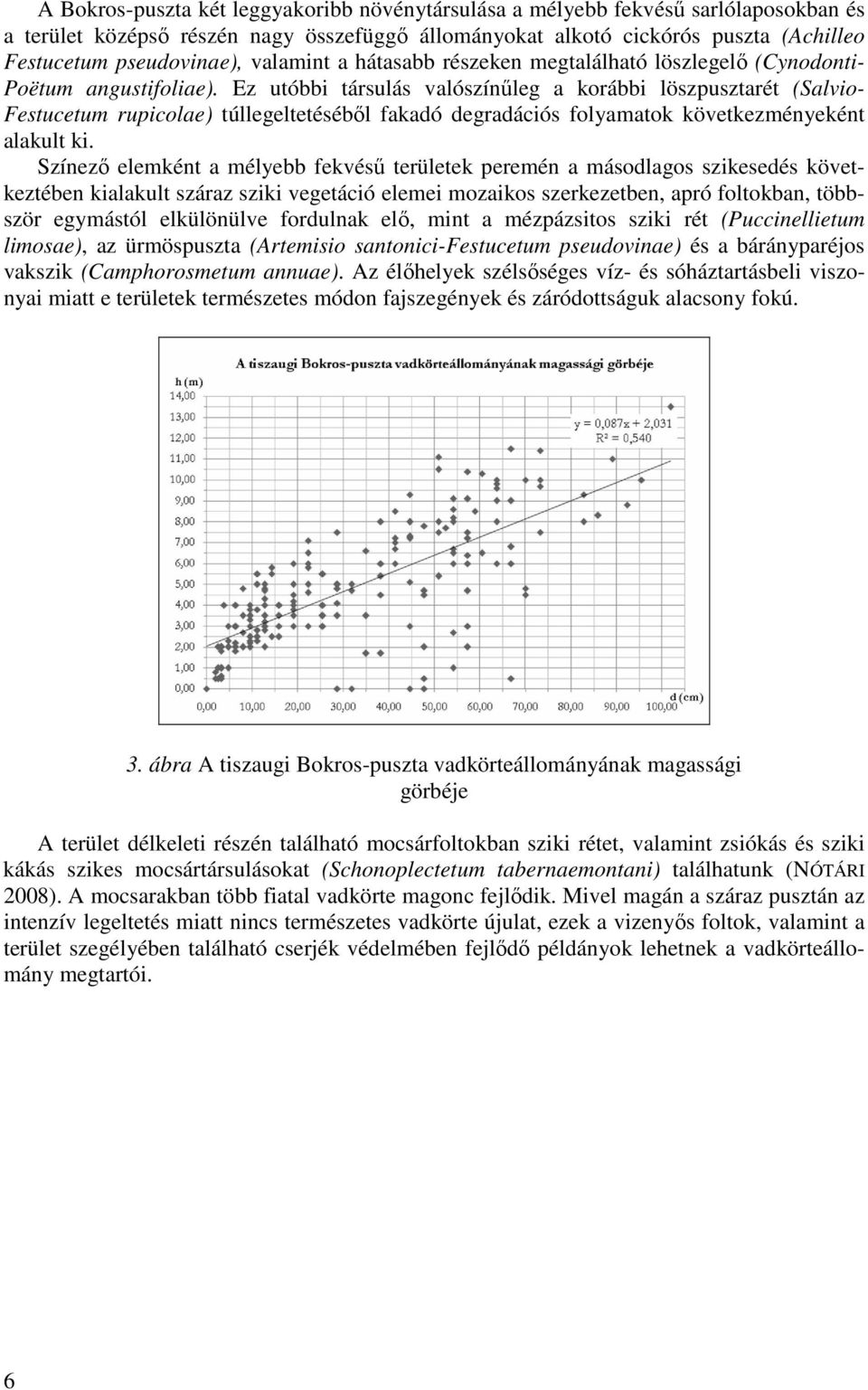 Ez utóbbi társulás valószínűleg a korábbi löszpusztarét (Salvio- Festucetum rupicolae) túllegeltetéséből fakadó degradációs folyamatok következményeként alakult ki.