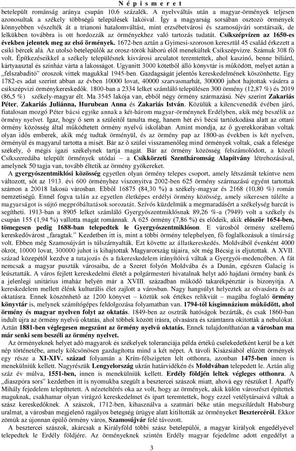 való tartozás tudatát. Csíkszépvízen az 1650-es években jelentek meg az első örmények. 1672-ben aztán a Gyimesi-szoroson keresztül 45 család érkezett a csíki bércek alá.