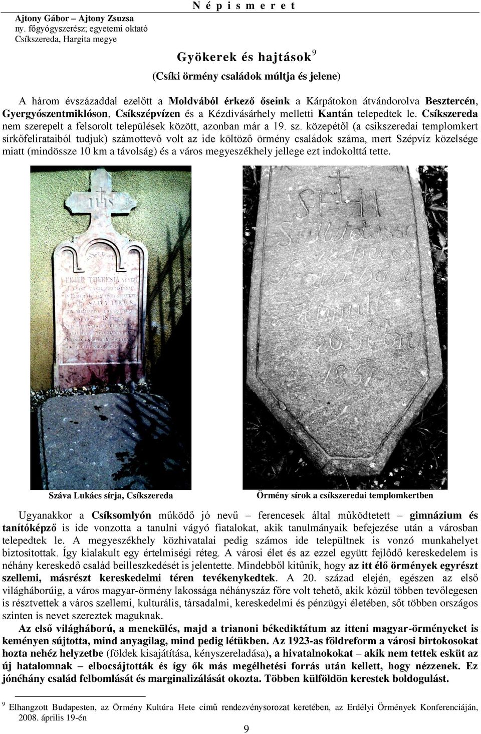 Kárpátokon átvándorolva Besztercén, Gyergyószentmiklóson, Csíkszépvízen és a Kézdivásárhely melletti Kantán telepedtek le. Csíkszereda nem szerepelt a felsorolt települések között, azonban már a 19.