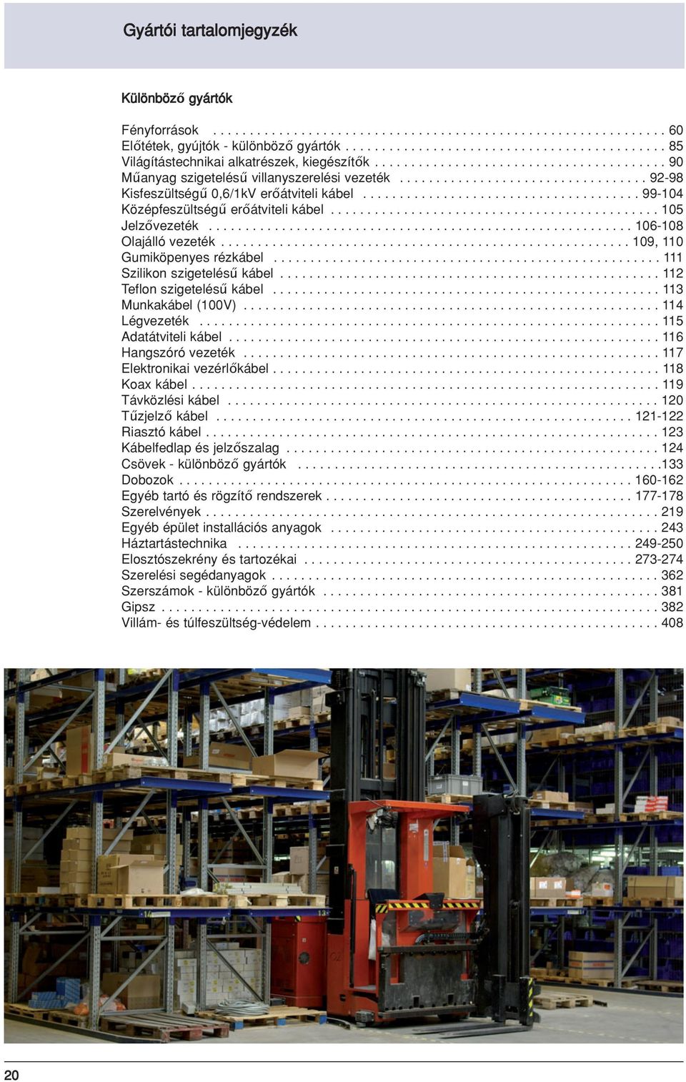 ................................. 92-98 Kisfeszültségű 0,6/1kV erőátviteli kábel...................................... 99-104 Középfeszültségű erőátviteli kábel............................................. 105 Jelzővezeték.