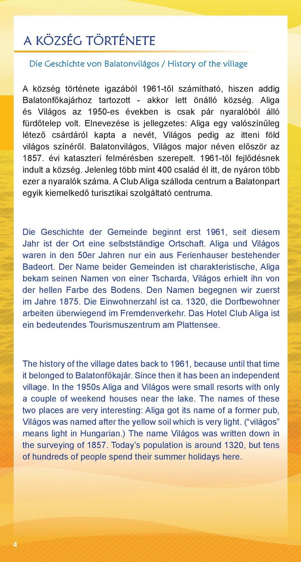 Elnevezése is jellegzetes: Aliga egy valószínűleg létező csárdáról kapta a nevét, Világos pedig az itteni föld világos színéről. Balatonvilágos, Világos major néven először az 1857.