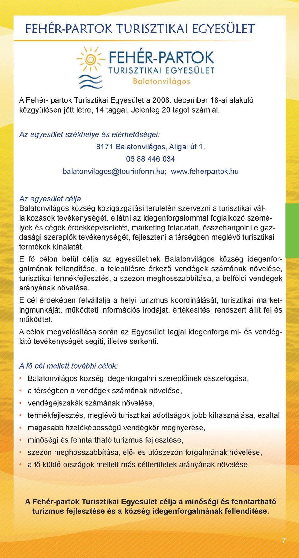 hu Az egyesület célja Balatonvilágos község közigazgatási területén szervezni a turisztikai vállalkozások tevékenységét, ellátni az idegenforgalommal foglalkozó személyek és cégek érdekképviseletét,