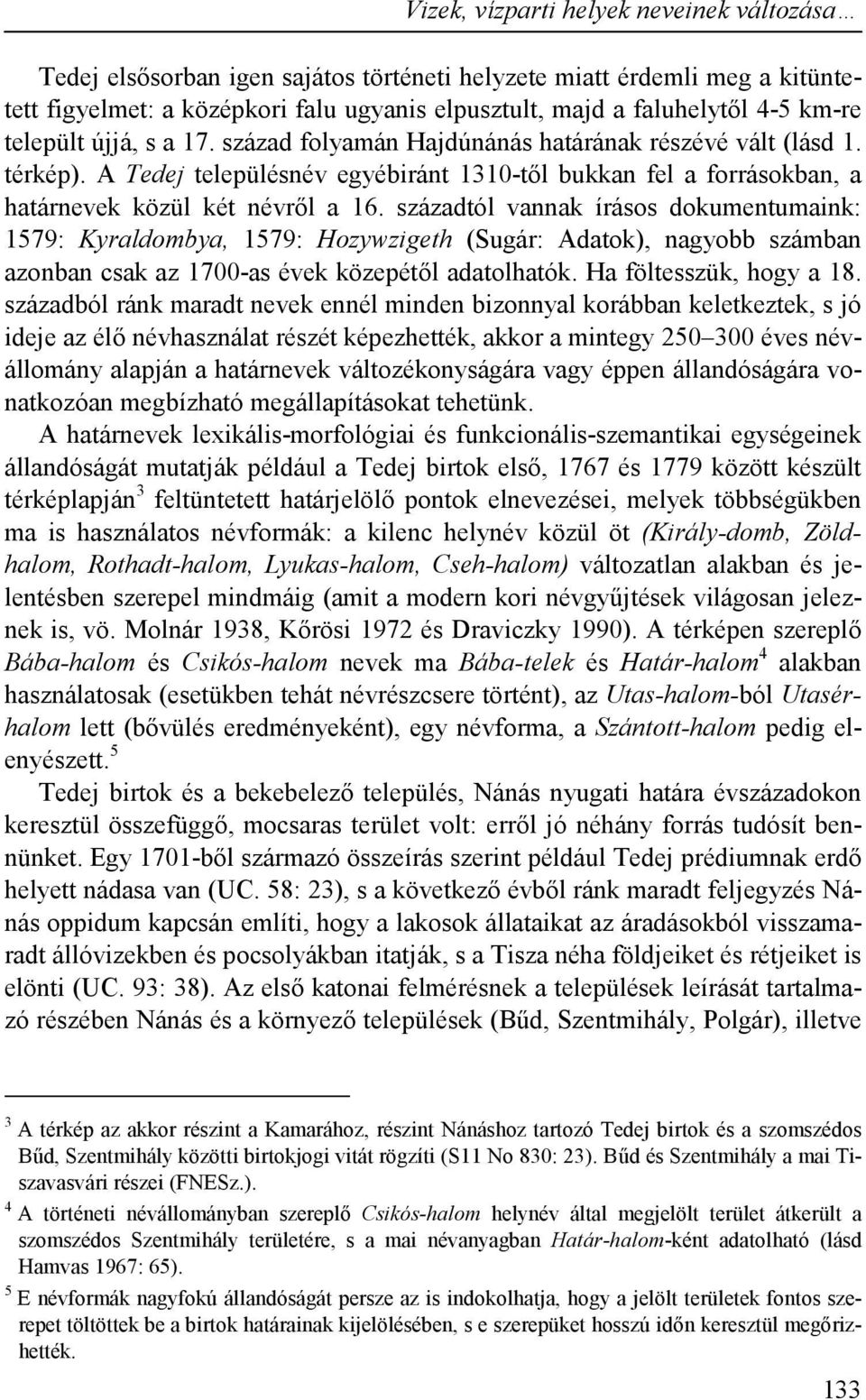 századtól vannak írásos dokumentumaink: 1579: Kyraldombya, 1579: Hozywzigeth (Sugár: Adatok), nagyobb számban azonban csak az 1700-as évek közepétől adatolhatók. Ha föltesszük, hogy a 18.