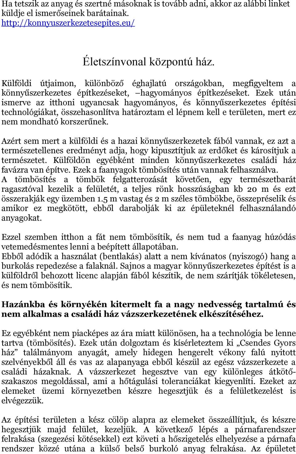 Ezek után ismerve az itthoni ugyancsak hagyományos, és könnyűszerkezetes építési technológiákat, összehasonlítva határoztam el lépnem kell e területen, mert ez nem mondható korszerűnek.