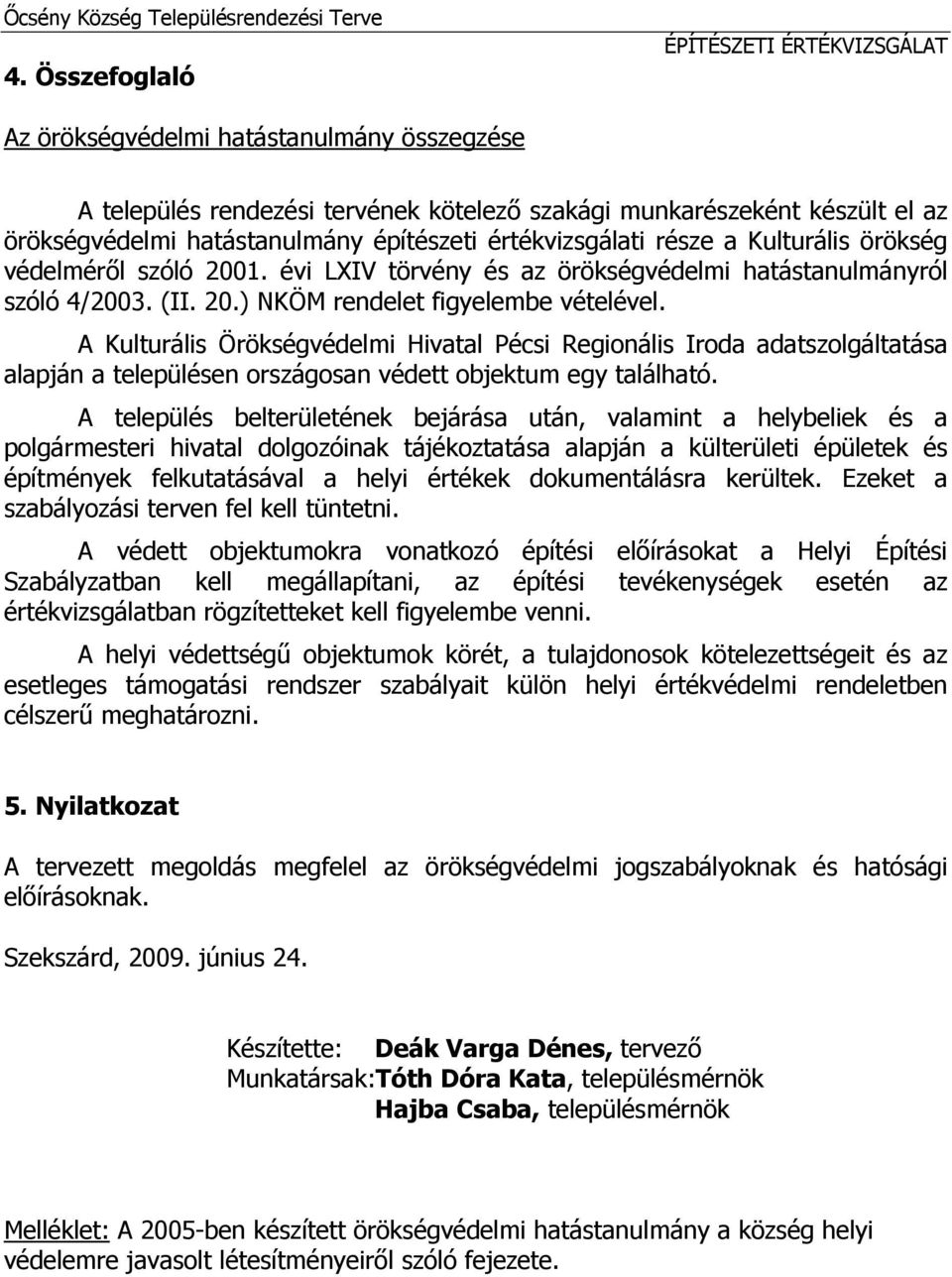 építészeti értékvizsgálati része a Kulturális örökség védelméről szóló 2001. évi LXIV törvény és az örökségvédelmi hatástanulmányról szóló 4/2003. (II. 20.) NKÖM rendelet figyelembe vételével.