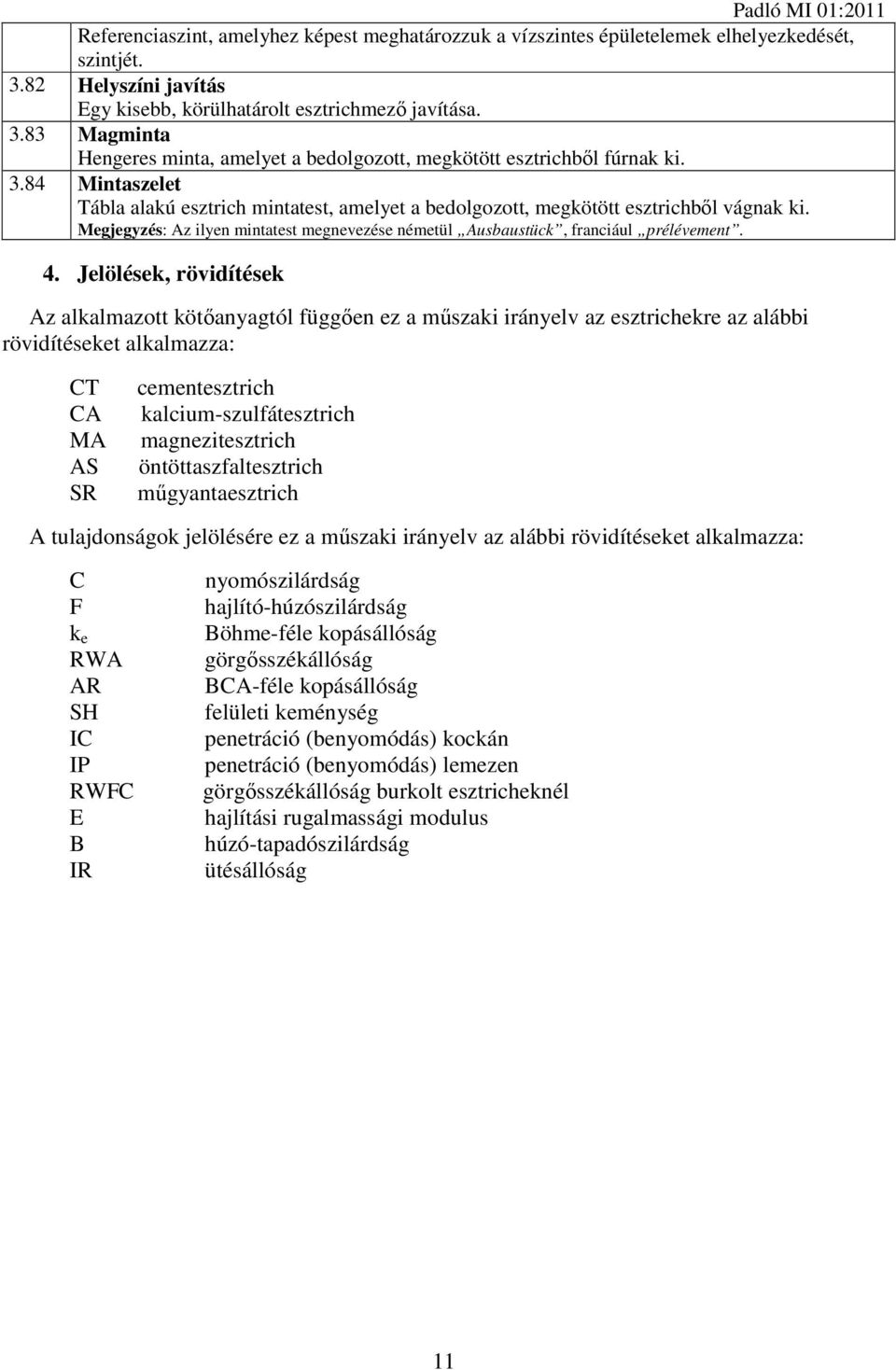 Jelölések, rövidítések Az alkalmazott kötőanyagtól függően ez a műszaki irányelv az esztrichekre az alábbi rövidítéseket alkalmazza: CT CA MA AS SR cementesztrich kalcium-szulfátesztrich