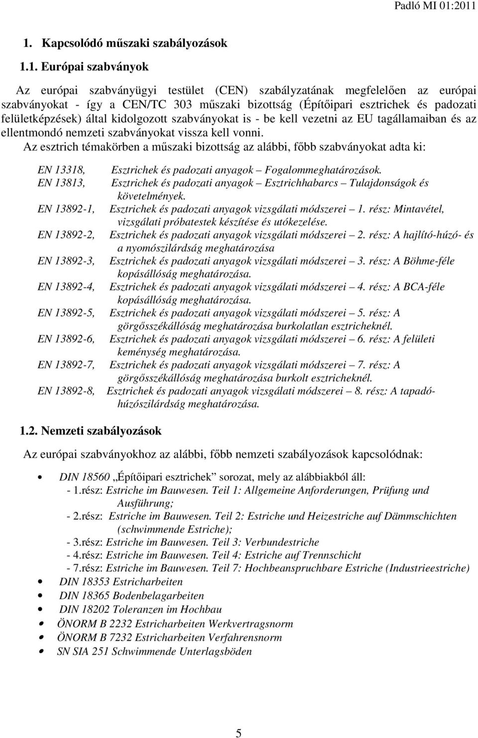 Az esztrich témakörben a műszaki bizottság az alábbi, főbb szabványokat adta ki: EN 13318, EN 13813, EN 13892-1, EN 13892-2, EN 13892-3, EN 13892-4, EN 13892-5, EN 13892-6, EN 13892-7, EN 13892-8,