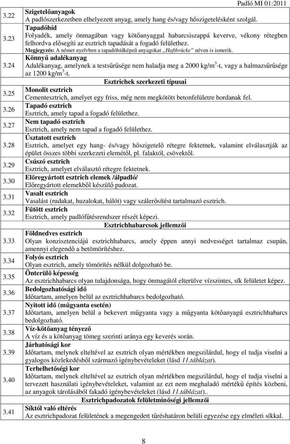 Tapadóhíd Folyadék, amely önmagában vagy kötőanyaggal habarcsiszappá keverve, vékony rétegben felhordva elősegíti az esztrich tapadását a fogadó felülethez.