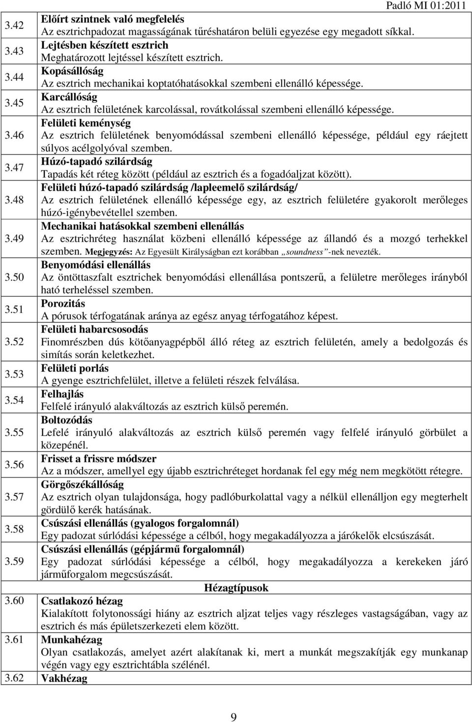 Felületi keménység 3.46 Az esztrich felületének benyomódással szembeni ellenálló képessége, például egy ráejtett súlyos acélgolyóval szemben. Húzó-tapadó szilárdság 3.