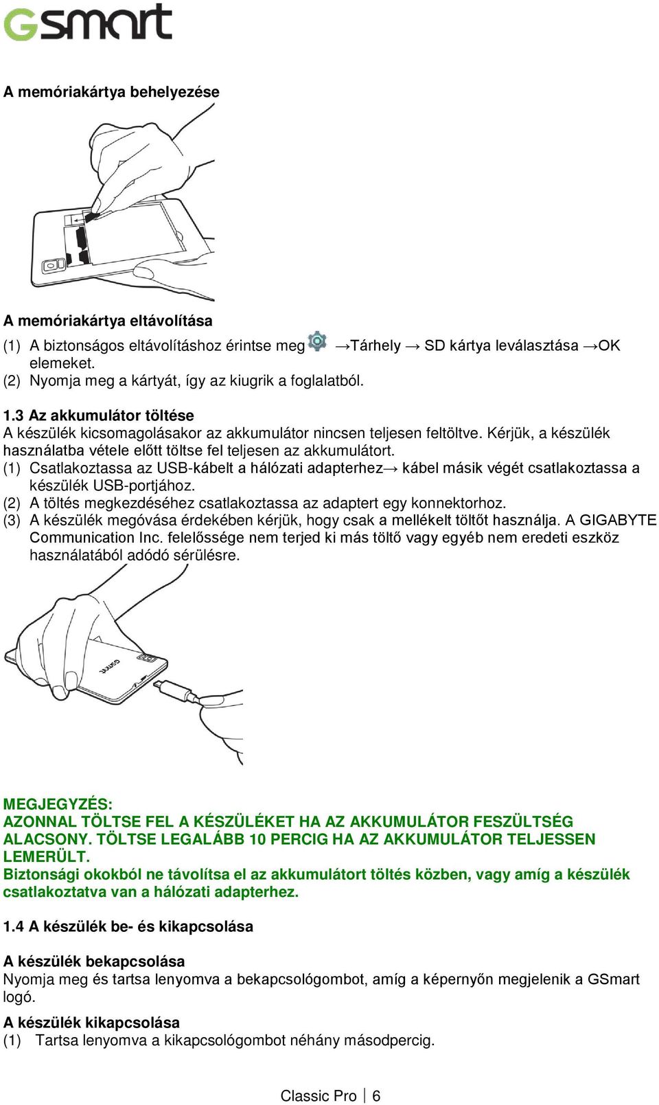 Kérjük, a készülék használatba vétele előtt töltse fel teljesen az akkumulátort. (1) Csatlakoztassa az USB-kábelt a hálózati adapterhez kábel másik végét csatlakoztassa a készülék USB-portjához.