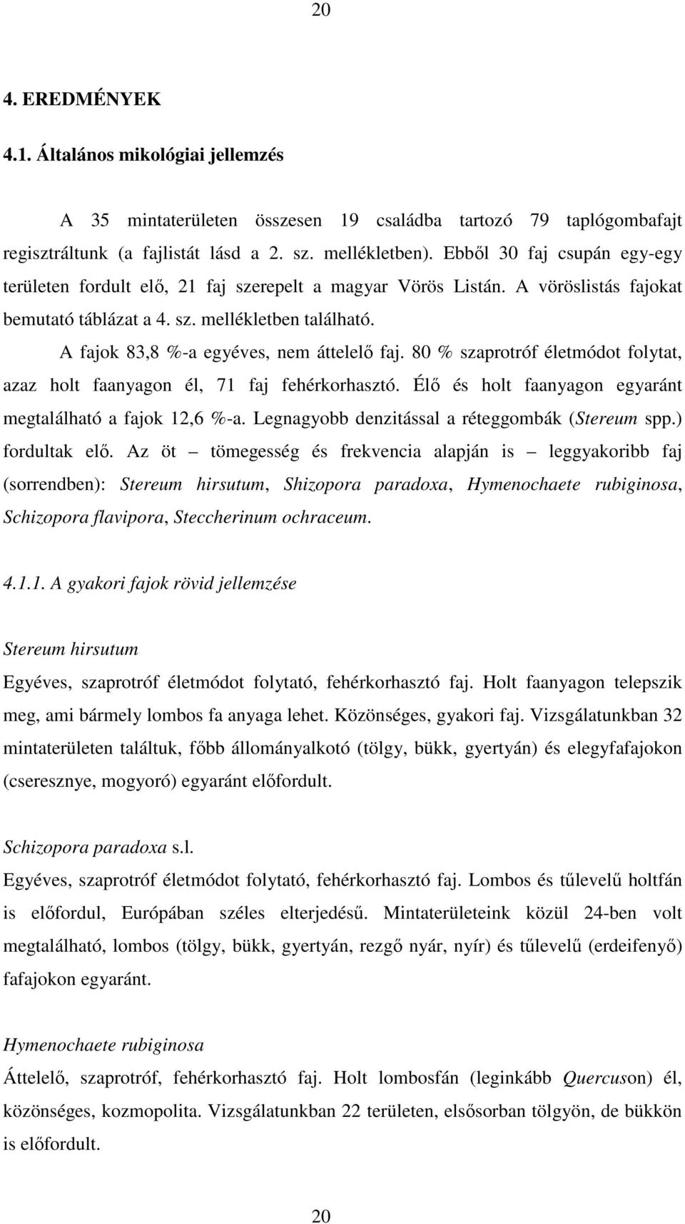 A fajok 83,8 %-a egyéves, nem áttelelı faj. 80 % szaprotróf életmódot folytat, azaz holt faanyagon él, 71 faj fehérkorhasztó. Élı és holt faanyagon egyaránt megtalálható a fajok 12,6 %-a.