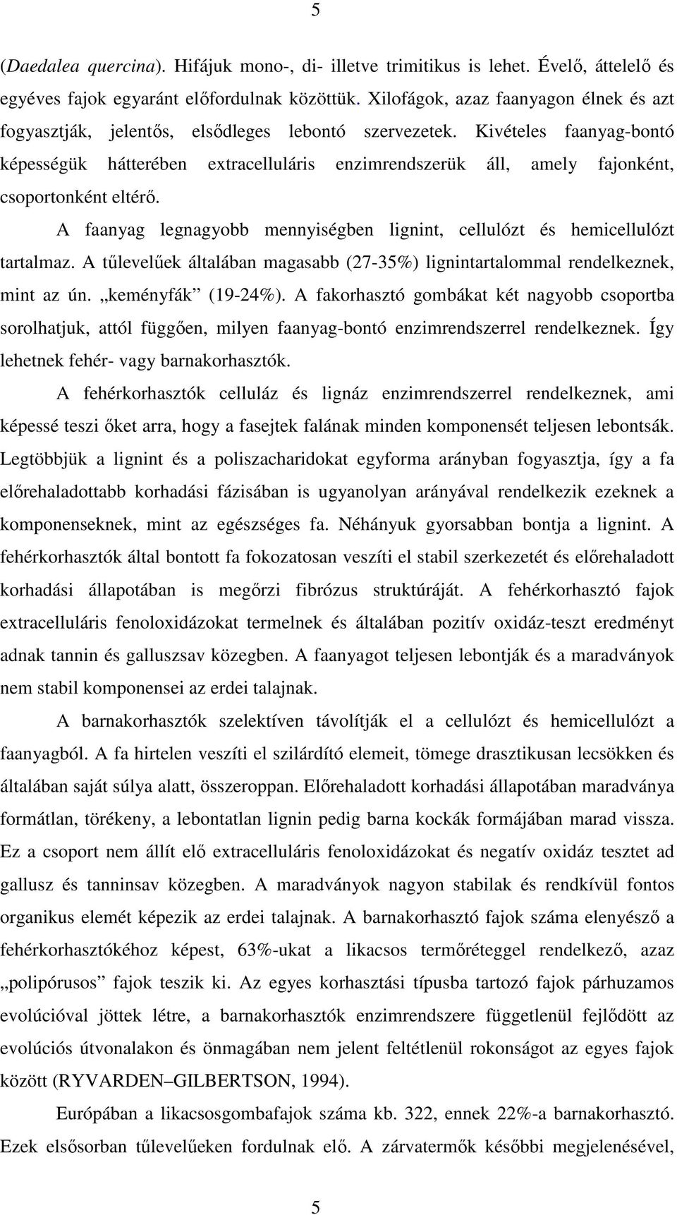 Kivételes faanyag-bontó képességük hátterében extracelluláris enzimrendszerük áll, amely fajonként, csoportonként eltérı.