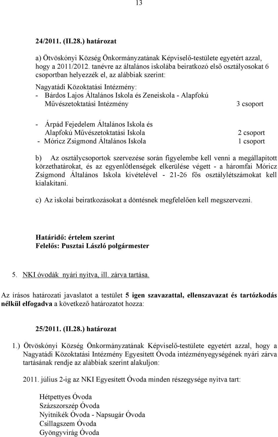 Művészetoktatási Intézmény 3 csoport - Árpád Fejedelem Általános Iskola és Alapfokú Művészetoktatási Iskola 2 csoport - Móricz Zsigmond Általános Iskola 1 csoport b) Az osztálycsoportok szervezése