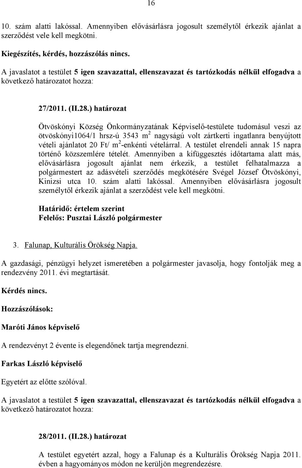 ) határozat Ötvöskónyi Község Önkormányzatának Képviselő-testülete tudomásul veszi az ötvöskónyi1064/1 hrsz-ú 3543 m 2 nagyságú volt zártkerti ingatlanra benyújtott vételi ajánlatot 20 Ft/ m 2