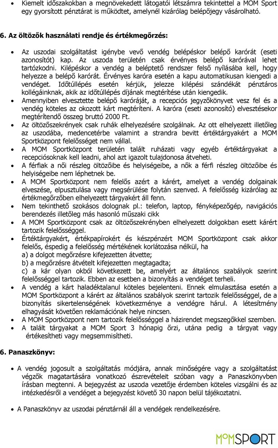 Az uszoda területén csak érvényes belépő karórával lehet tartózkodni. Kilépéskor a vendég a beléptető rendszer felső nyílásába kell, hogy helyezze a belépő karórát.