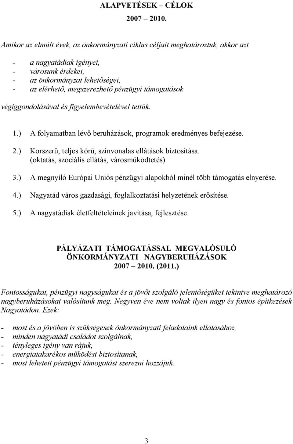 ) Korszerű, teljes körű, színvonalas ellátások biztosítása. (oktatás, szociális ellátás, városműködtetés) 3.) A megnyíló Európai Uniós pénzügyi alapokból minél több támogatás elnyerése. 4.