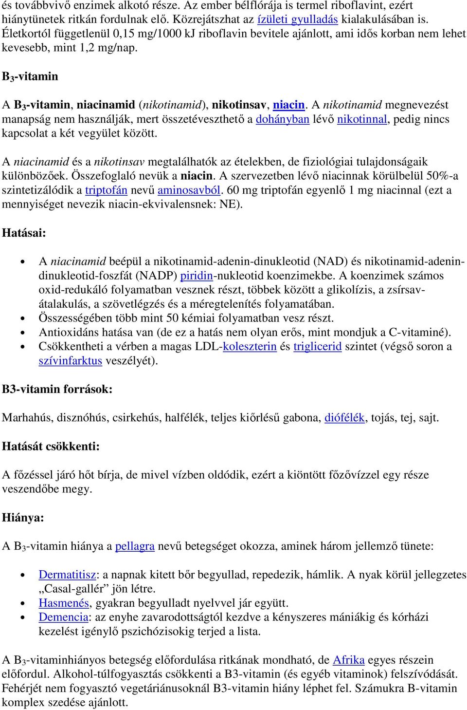 A nikotinamid megnevezést manapság nem használják, mert összetéveszthetı a dohányban lévı nikotinnal, pedig nincs kapcsolat a két vegyület között.