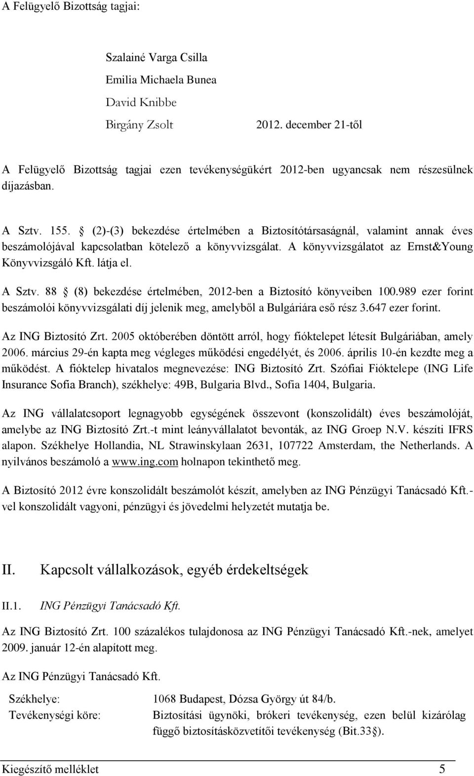 (2)-(3) bekezdése értelmében a Biztosítótársaságnál, valamint annak éves beszámolójával kapcsolatban kötelező a könyvvizsgálat. A könyvvizsgálatot az Ernst&Young Könyvvizsgáló Kft. látja el. A Sztv.