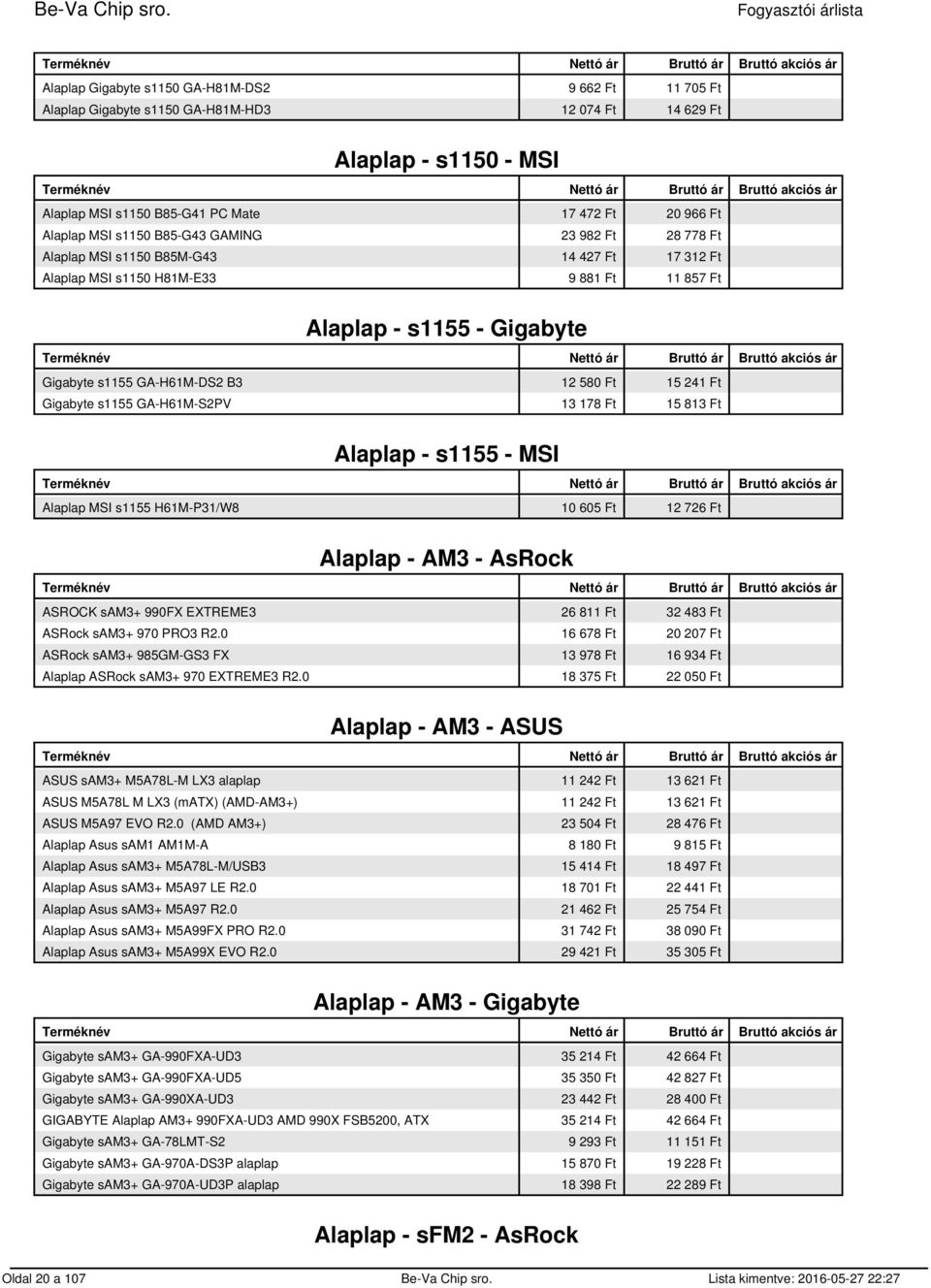 Ft 15 241 Ft Gigabyte s1155 GA-H61M-S2PV 13 178 Ft 15 813 Ft Alaplap - s1155 - MSI Alaplap MSI s1155 H61M-P31/W8 10 605 Ft 12 726 Ft Alaplap - AM3 - AsRock ASROCK sam3+ 990FX EXTREME3 26 811 Ft 32