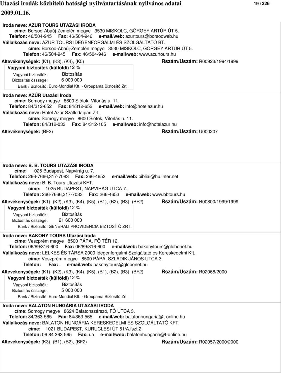 hu Altevékenységek: (K1), (K3), (K4), (K5) Rszám/Uszám: R00923/1994/1999 Biztosítás összege: 6 000 000 Bank / Biztosító: Euro-Mondial Kft. - Groupama Biztosító Zrt.