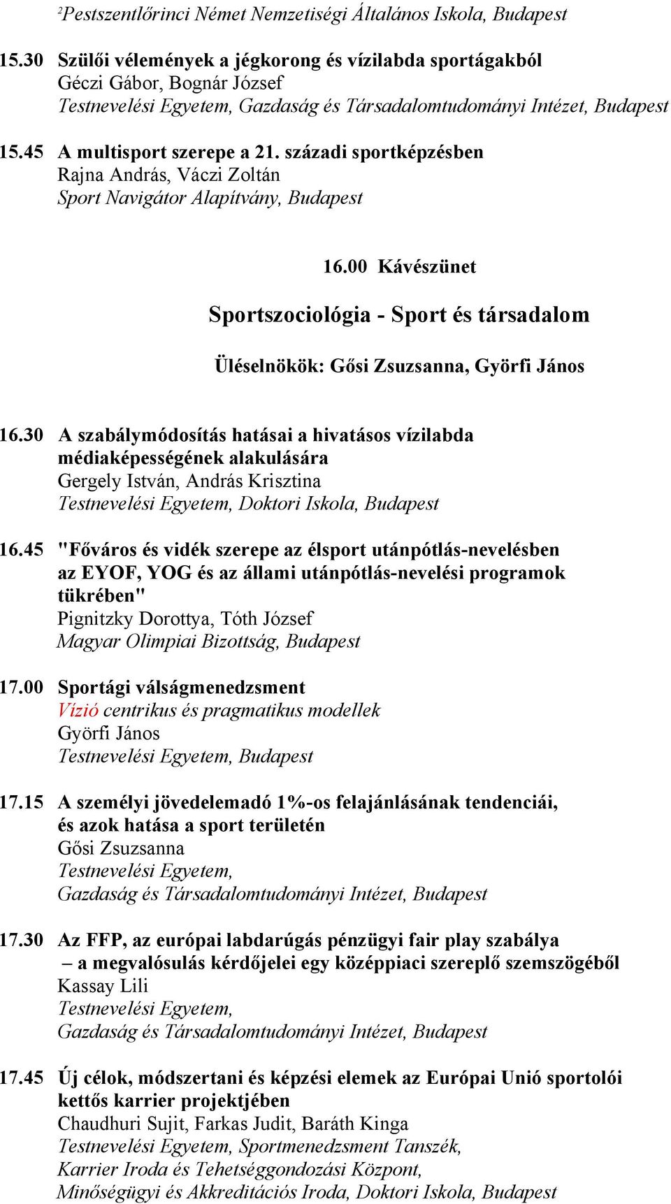 századi sportképzésben Rajna András, Váczi Zoltán Sport Navigátor Alapítvány, Budapest 6.00 Kávészünet Sportszociológia Sport és társadalom Üléselnökök: Gősi Zsuzsanna, Györfi János 6.