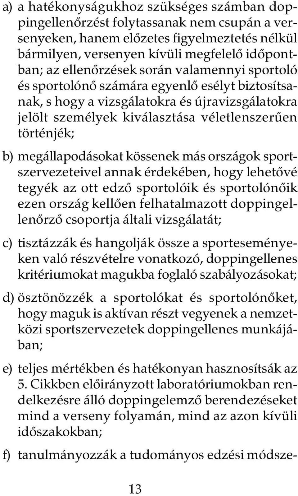 megállapodásokat kössenek más országok sportszervezeteivel annak érdekében, hogy lehetõvé tegyék az ott edzõ sportolóik és sportolónõik ezen ország kellõen felhatalmazott doppingellenõrzõ csoportja