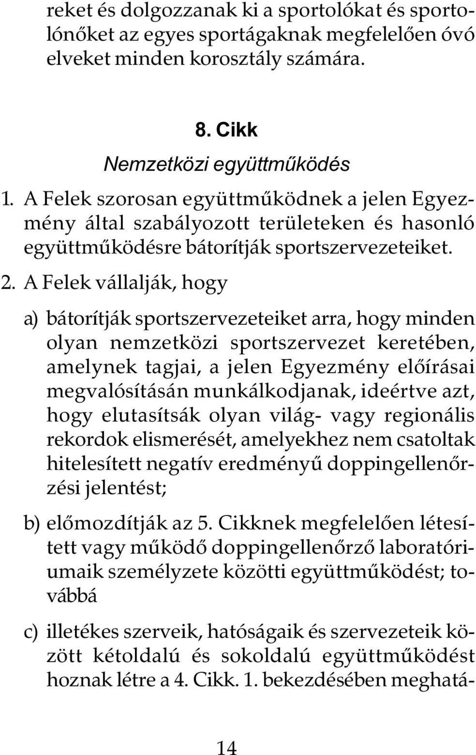 A Felek vállalják, hogy a) bátorítják sportszervezeteiket arra, hogy minden olyan nemzetközi sportszervezet keretében, amelynek tagjai, a jelen Egyezmény elõírásai megvalósításán munkálkodjanak,