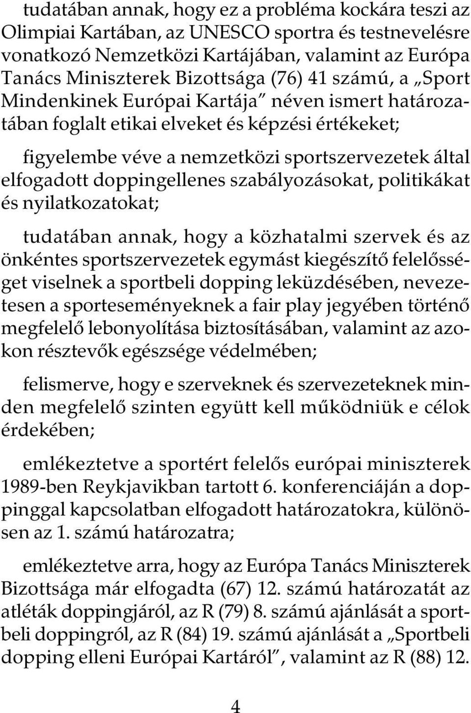 szabályozásokat, politikákat és nyilatkozatokat; tudatában annak, hogy a közhatalmi szervek és az önkéntes sportszervezetek egymást kiegészítõ felelõsséget viselnek a sportbeli dopping leküzdésében,