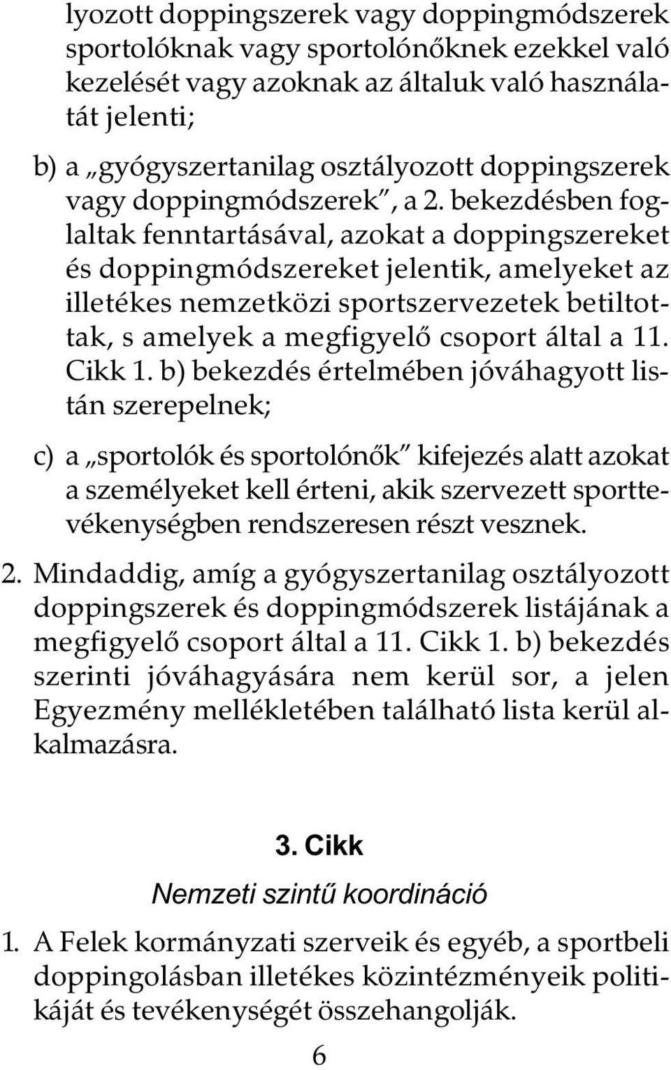 bekezdésben foglaltak fenntartásával, azokat a doppingszereket és doppingmódszereket jelentik, amelyeket az illetékes nemzetközi sportszervezetek betiltottak, s amelyek a megfigyelõ csoport által a