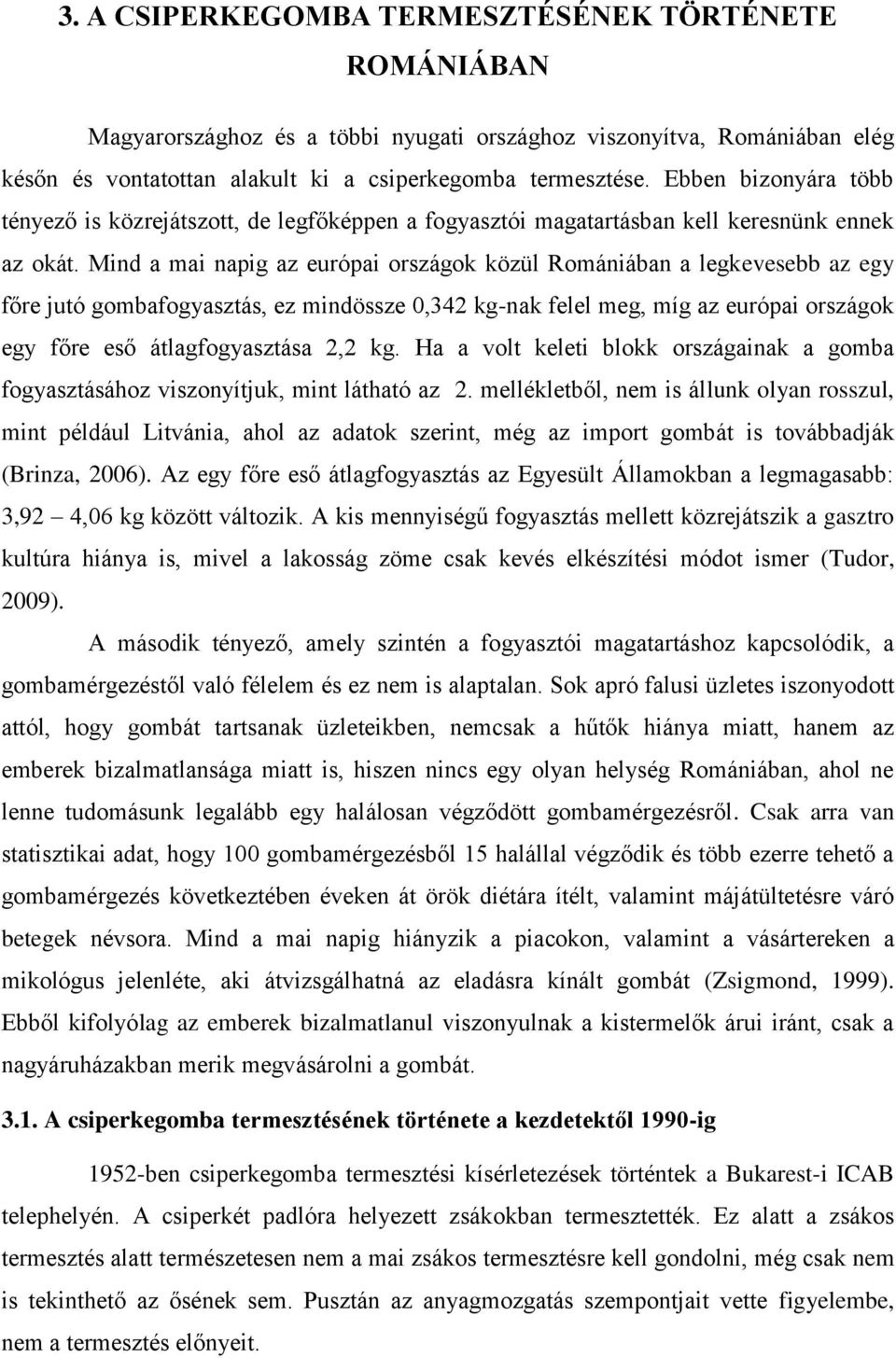 Mind a mai napig az európai országok közül Romániában a legkevesebb az egy főre jutó gombafogyasztás, ez mindössze 0,342 kg-nak felel meg, míg az európai országok egy főre eső átlagfogyasztása 2,2 kg.