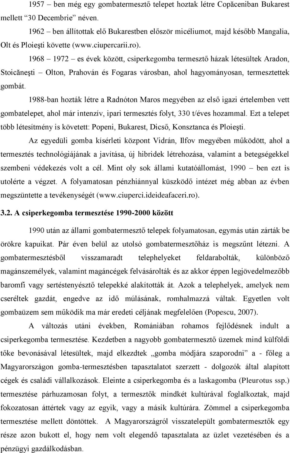 1968 1972 es évek között, csiperkegomba termesztő házak létesültek Aradon, Stoicăneşti Olton, Prahován és Fogaras városban, ahol hagyományosan, termesztettek gombát.