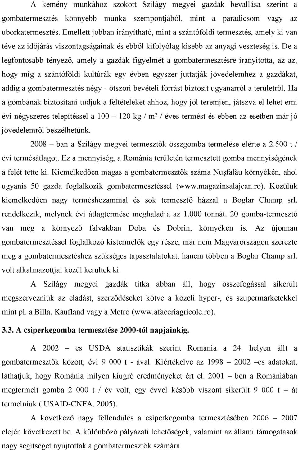 De a legfontosabb tényező, amely a gazdák figyelmét a gombatermesztésre irányitotta, az az, hogy míg a szántóföldi kultúrák egy évben egyszer juttatják jövedelemhez a gazdákat, addíg a