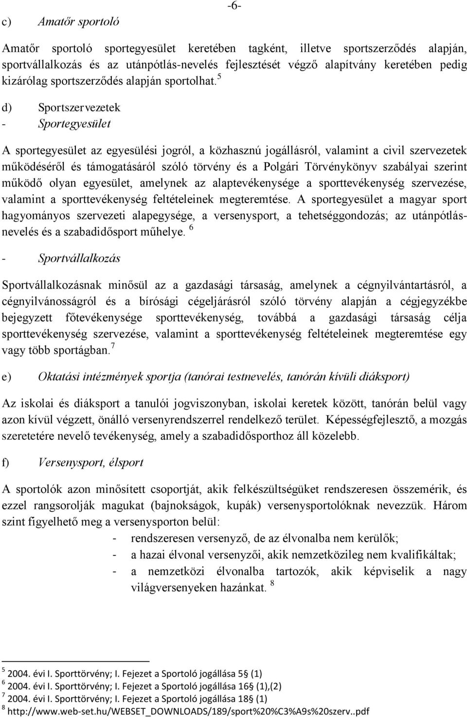 5 d) Sportszervezetek - Sportegyesület A sportegyesület az egyesülési jogról, a közhasznú jogállásról, valamint a civil szervezetek működéséről és támogatásáról szóló törvény és a Polgári