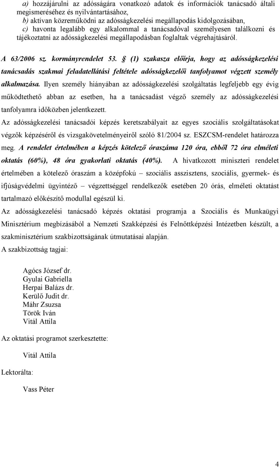 (1) szakasza előírja, hogy az adósságkezelési tanácsadás szakmai feladatellátási feltétele adósságkezelői tanfolyamot végzett személy alkalmazása.